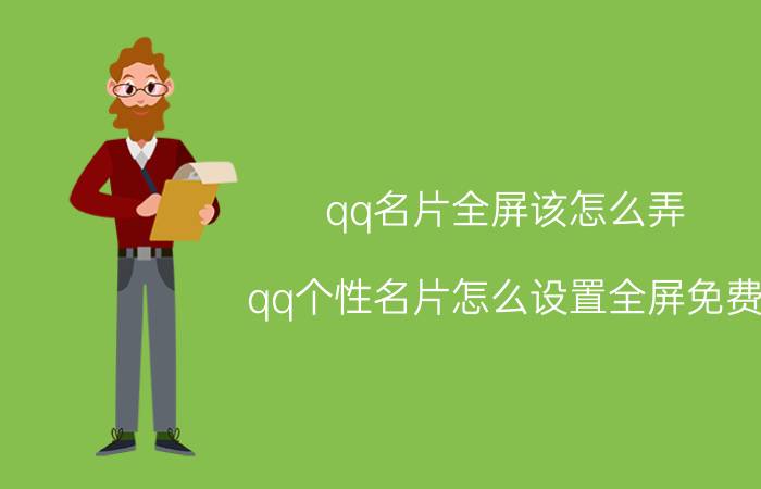 qq名片全屏该怎么弄 qq个性名片怎么设置全屏免费？